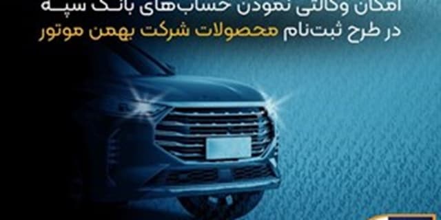 امکان وکالتی نمودن حساب‌های بانک سپه در طرح ثبت نام محصولات شرکت بهمن موتور فراهم شد